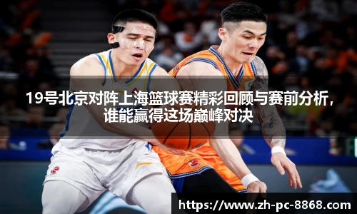 19号北京对阵上海篮球赛精彩回顾与赛前分析，谁能赢得这场巅峰对决