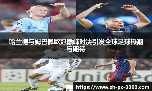 哈兰德与姆巴佩欧冠巅峰对决引发全球足球热潮与期待