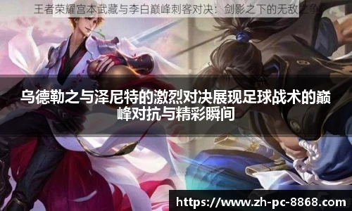 乌德勒之与泽尼特的激烈对决展现足球战术的巅峰对抗与精彩瞬间